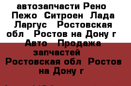 автозапчасти Рено, Пежо, Ситроен, Лада Ларгус - Ростовская обл., Ростов-на-Дону г. Авто » Продажа запчастей   . Ростовская обл.,Ростов-на-Дону г.